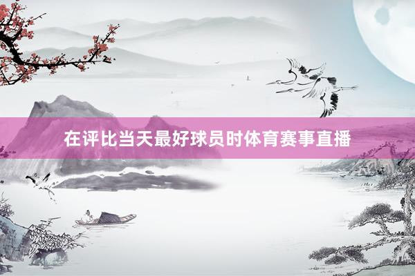 在评比当天最好球员时体育赛事直播