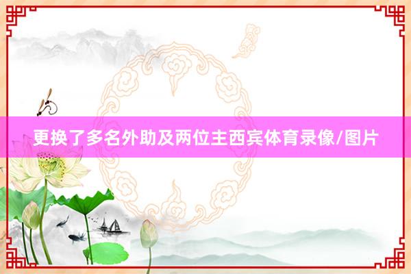 更换了多名外助及两位主西宾体育录像/图片