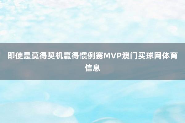 即使是莫得契机赢得惯例赛MVP澳门买球网体育信息