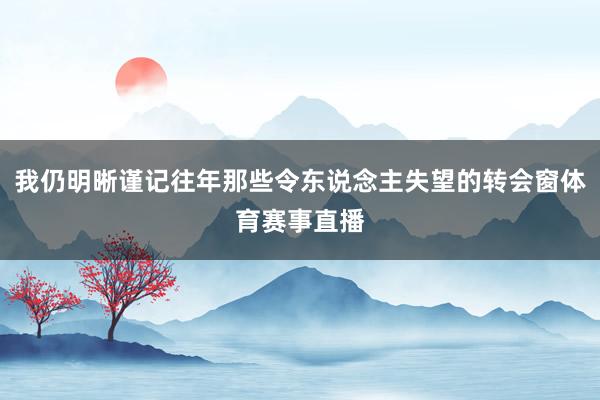 我仍明晰谨记往年那些令东说念主失望的转会窗体育赛事直播