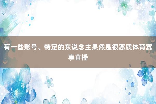 有一些账号、特定的东说念主果然是很恶质体育赛事直播