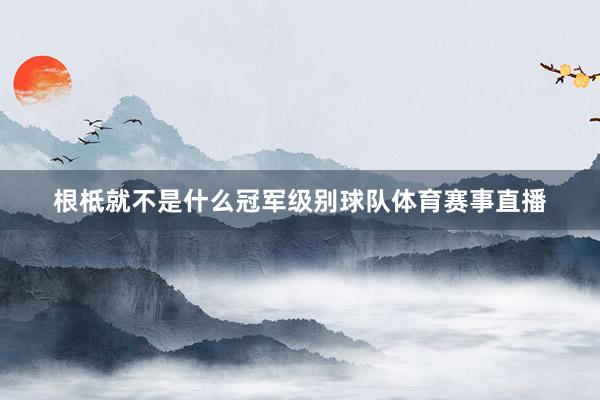 根柢就不是什么冠军级别球队体育赛事直播