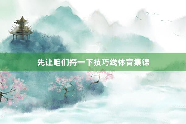 先让咱们捋一下技巧线体育集锦