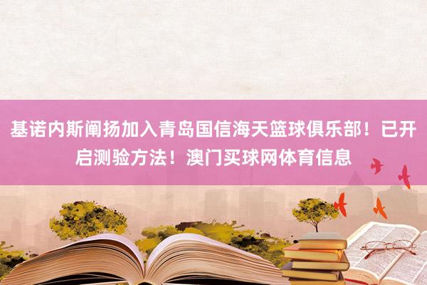 基诺内斯阐扬加入青岛国信海天篮球俱乐部！已开启测验方法！澳门买球网体育信息