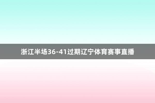 浙江半场36-41过期辽宁体育赛事直播