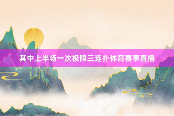 其中上半场一次极限三连扑体育赛事直播