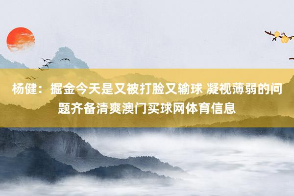 杨健：掘金今天是又被打脸又输球 凝视薄弱的问题齐备清爽澳门买球网体育信息