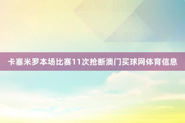 卡塞米罗本场比赛11次抢断澳门买球网体育信息