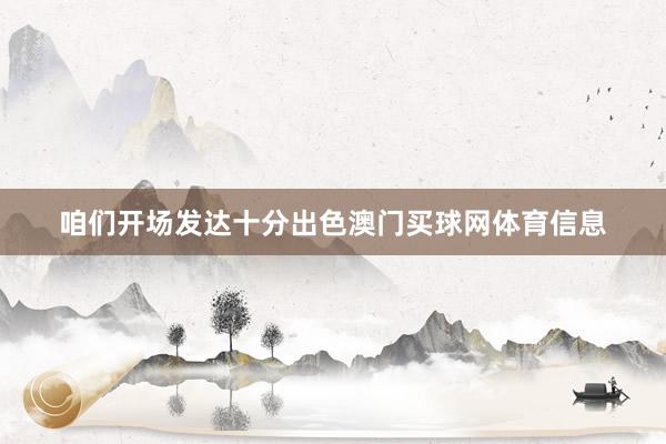 咱们开场发达十分出色澳门买球网体育信息