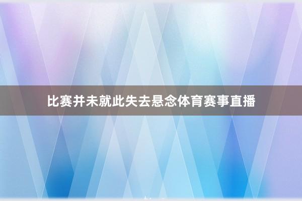 比赛并未就此失去悬念体育赛事直播