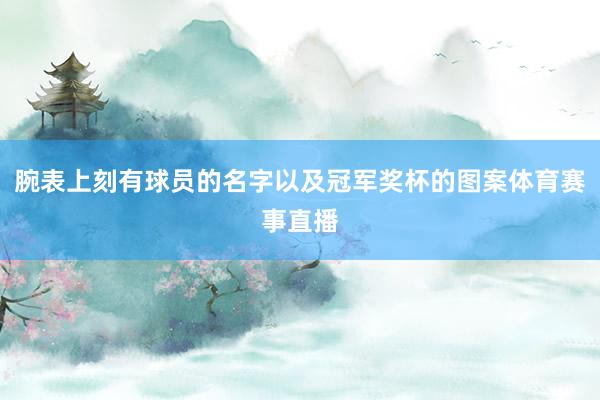 腕表上刻有球员的名字以及冠军奖杯的图案体育赛事直播