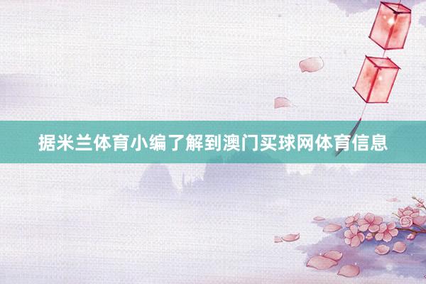 据米兰体育小编了解到澳门买球网体育信息