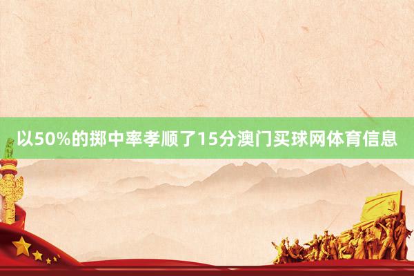 以50%的掷中率孝顺了15分澳门买球网体育信息