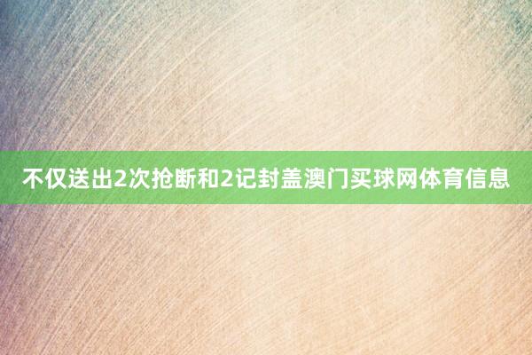 不仅送出2次抢断和2记封盖澳门买球网体育信息