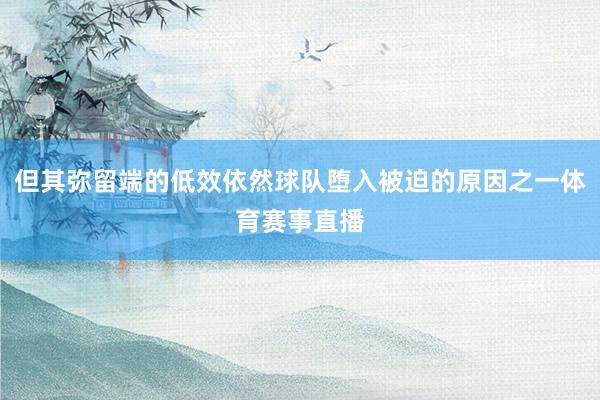 但其弥留端的低效依然球队堕入被迫的原因之一体育赛事直播