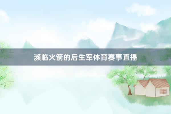 濒临火箭的后生军体育赛事直播