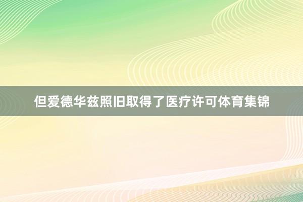 但爱德华兹照旧取得了医疗许可体育集锦