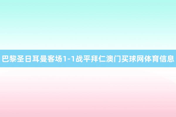 巴黎圣日耳曼客场1-1战平拜仁澳门买球网体育信息