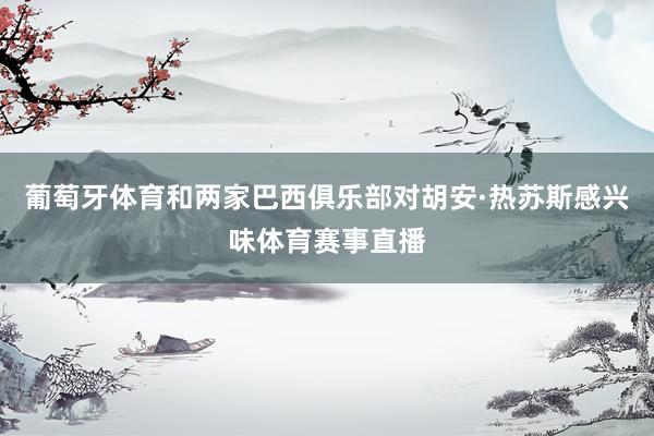 葡萄牙体育和两家巴西俱乐部对胡安·热苏斯感兴味体育赛事直播