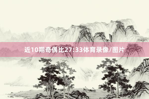 近10期奇偶比27:33体育录像/图片