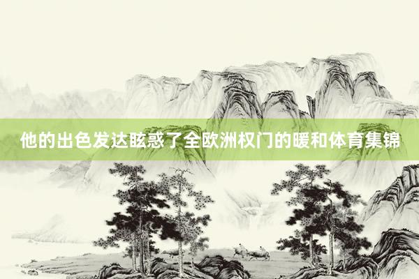 他的出色发达眩惑了全欧洲权门的暖和体育集锦