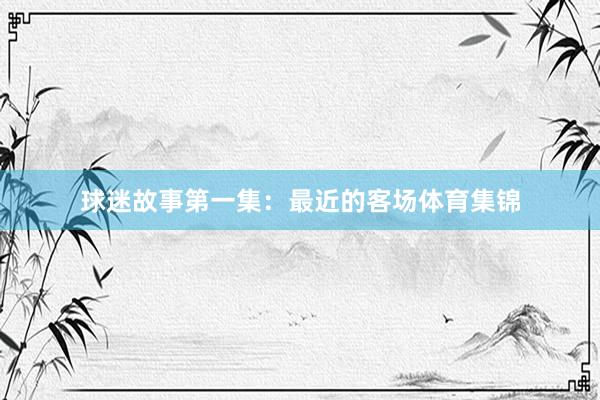 球迷故事第一集：最近的客场体育集锦