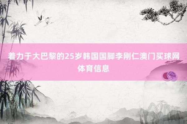 着力于大巴黎的25岁韩国国脚李刚仁澳门买球网体育信息