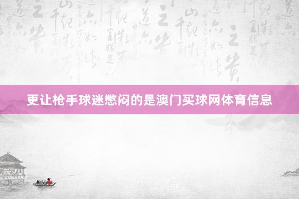 更让枪手球迷憋闷的是澳门买球网体育信息