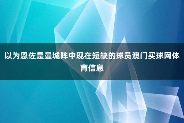 以为恩佐是曼城阵中现在短缺的球员澳门买球网体育信息