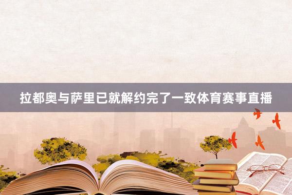 拉都奥与萨里已就解约完了一致体育赛事直播