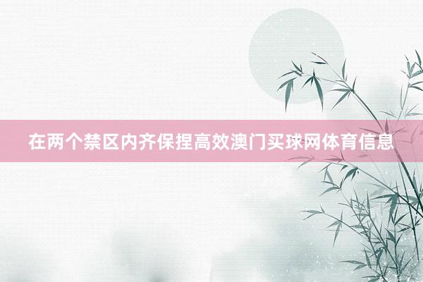在两个禁区内齐保捏高效澳门买球网体育信息