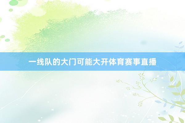 一线队的大门可能大开体育赛事直播