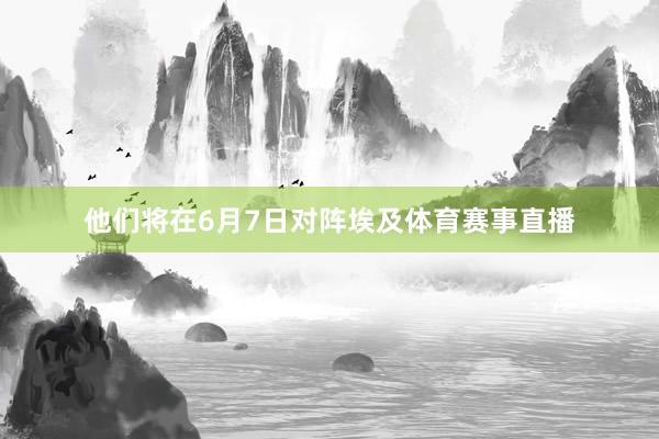 他们将在6月7日对阵埃及体育赛事直播