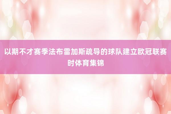 以期不才赛季法布雷加斯疏导的球队建立欧冠联赛时体育集锦