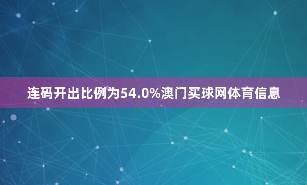 连码开出比例为54.0%澳门买球网体育信息