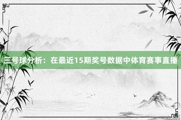 三号球分析:在最近15期奖号数据中体育赛事直播