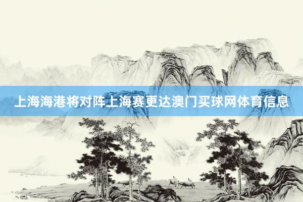上海海港将对阵上海赛更达澳门买球网体育信息