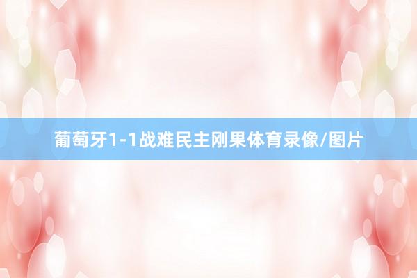 葡萄牙1-1战难民主刚果体育录像/图片