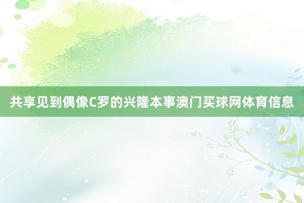 共享见到偶像C罗的兴隆本事澳门买球网体育信息