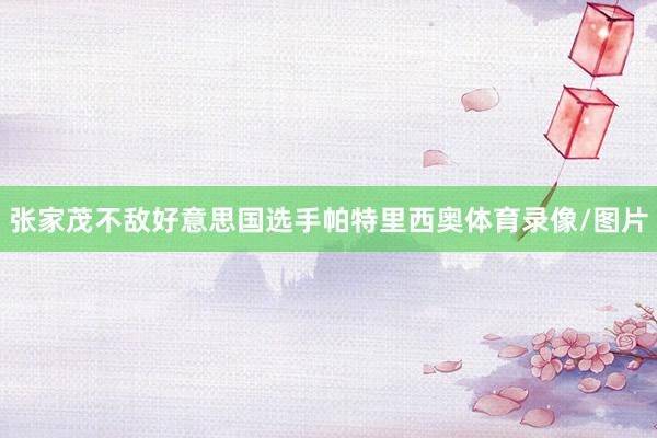 张家茂不敌好意思国选手帕特里西奥体育录像/图片