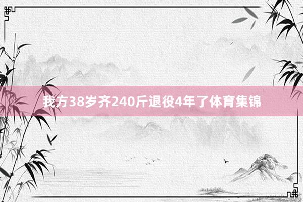 我方38岁齐240斤退役4年了体育集锦