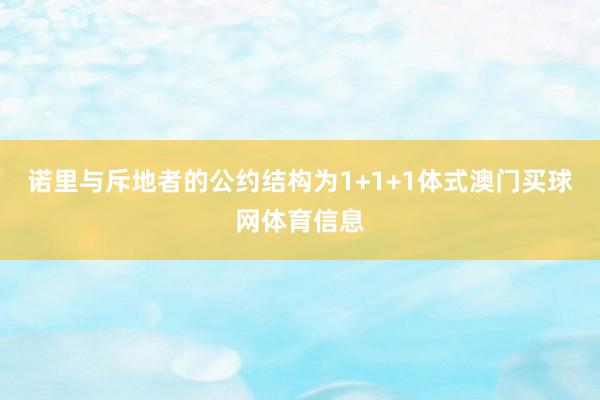 诺里与斥地者的公约结构为1+1+1体式澳门买球网体育信息
