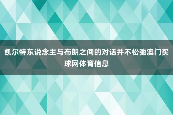凯尔特东说念主与布朗之间的对话并不松弛澳门买球网体育信息
