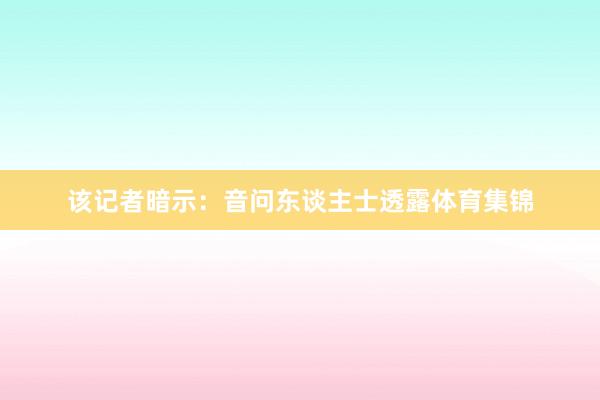 该记者暗示：音问东谈主士透露体育集锦