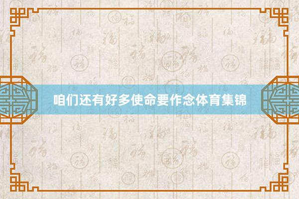 咱们还有好多使命要作念体育集锦